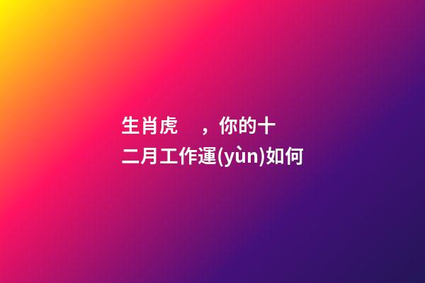 生肖虎，你的十二月工作運(yùn)如何
